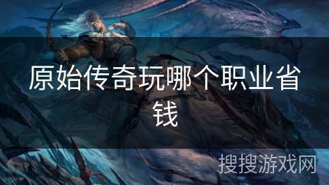 原始传奇玩哪个职业省钱