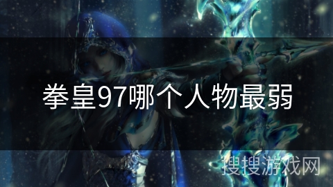 拳皇97哪个人物最弱