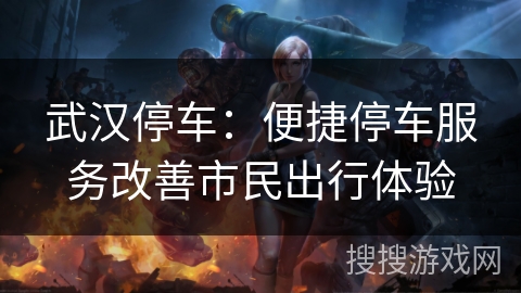 武汉停车：便捷停车服务改善市民出行体验