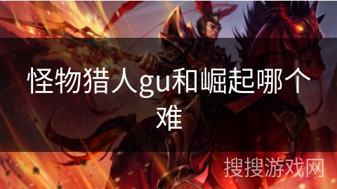 怪物猎人gu和崛起哪个难