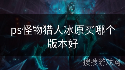 ps怪物猎人冰原买哪个版本好