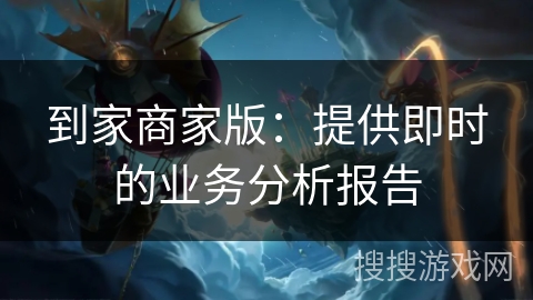到家商家版：提供即时的业务分析报告