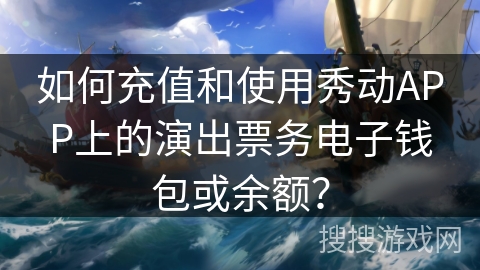 如何充值和使用秀动APP上的演出票务电子钱包或余额？