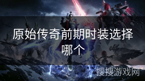 原始传奇前期时装选择哪个