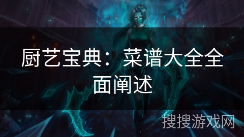 厨艺宝典：菜谱大全全面阐述