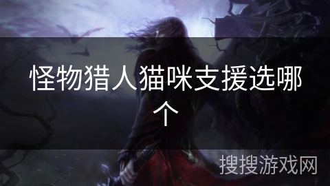 怪物猎人猫咪支援选哪个