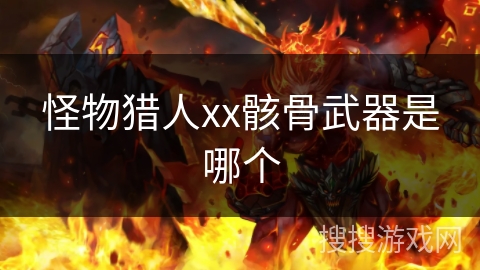 怪物猎人xx骸骨武器是哪个