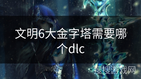 文明6大金字塔需要哪个dlc