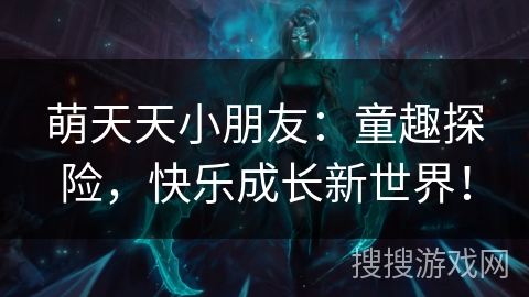 萌天天小朋友：童趣探险，快乐成长新世界！