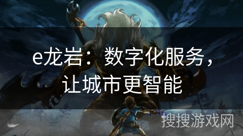 e龙岩：数字化服务，让城市更智能