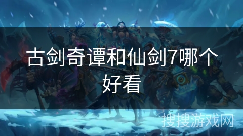 古剑奇谭和仙剑7哪个好看