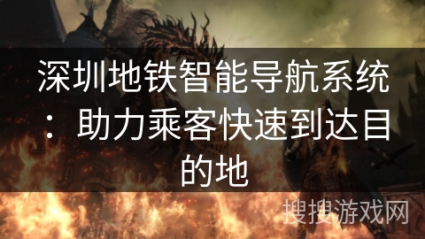 深圳地铁智能导航系统：助力乘客快速到达目的地