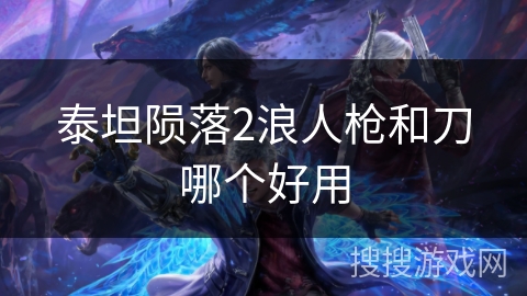 泰坦陨落2浪人枪和刀哪个好用