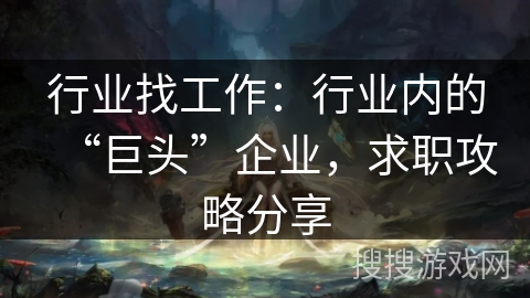 行业找工作：行业内的“巨头”企业，求职攻略分享
