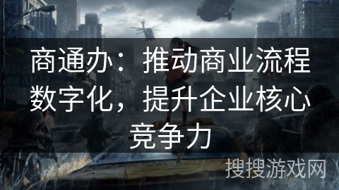 商通办：推动商业流程数字化，提升企业核心竞争力