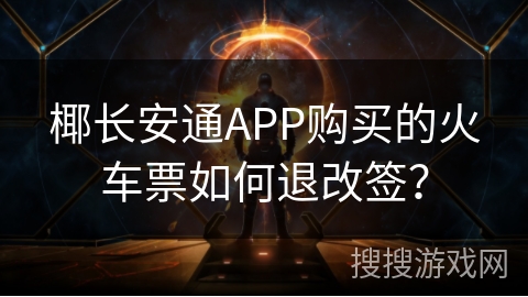 椰长安通APP购买的火车票如何退改签？