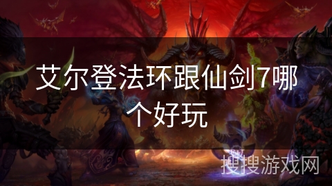 艾尔登法环跟仙剑7哪个好玩