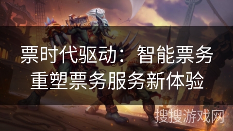票时代驱动：智能票务重塑票务服务新体验