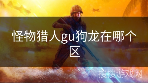 怪物猎人gu狗龙在哪个区