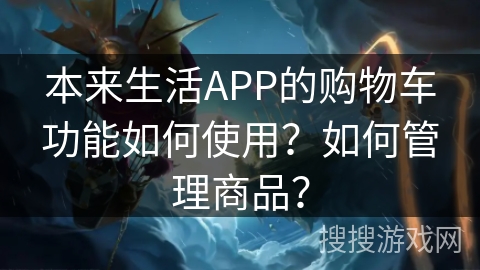 本来生活APP的购物车功能如何使用？如何管理商品？