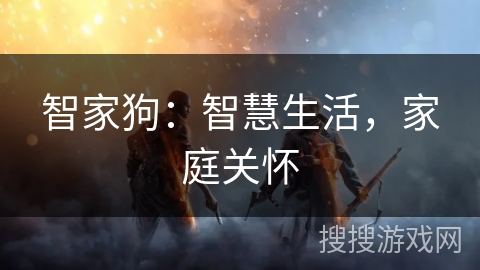智家狗：智慧生活，家庭关怀