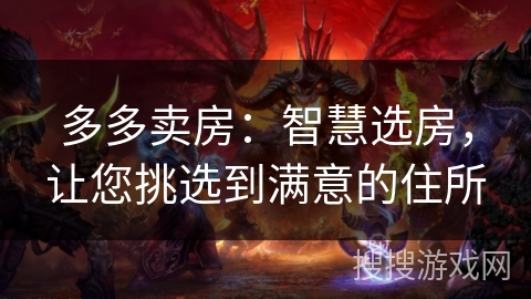 多多卖房：智慧选房，让您挑选到满意的住所