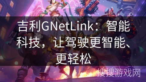 吉利GNetLink：智能科技，让驾驶更智能、更轻松