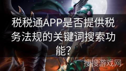 税税通APP是否提供税务法规的关键词搜索功能？