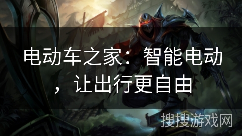 电动车之家：智能电动，让出行更自由