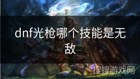 dnf光枪哪个技能是无敌