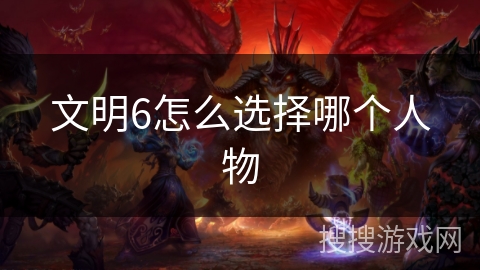 文明6怎么选择哪个人物