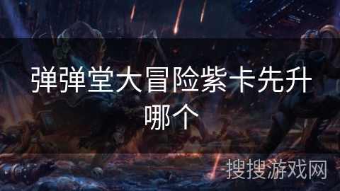 弹弹堂大冒险紫卡先升哪个