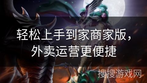 轻松上手到家商家版，外卖运营更便捷