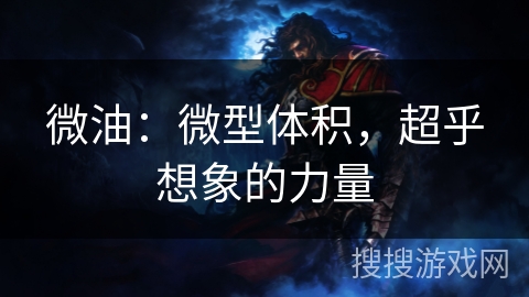 微油：微型体积，超乎想象的力量