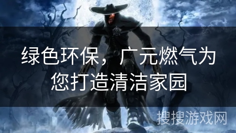 绿色环保，广元燃气为您打造清洁家园