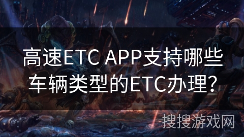 高速ETC APP支持哪些车辆类型的ETC办理？