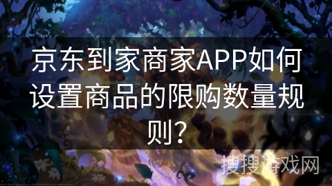 京东到家商家APP如何设置商品的限购数量规则？