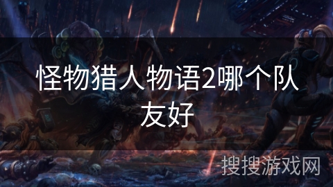 怪物猎人物语2哪个队友好