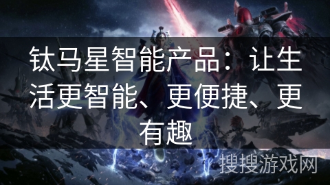 钛马星智能产品：让生活更智能、更便捷、更有趣