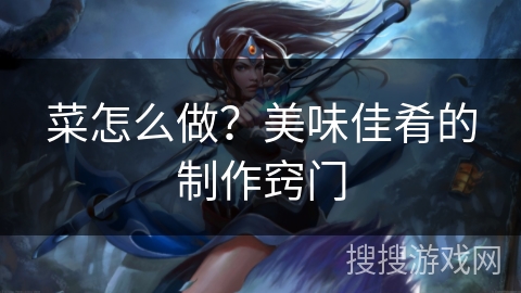 菜怎么做？美味佳肴的制作窍门