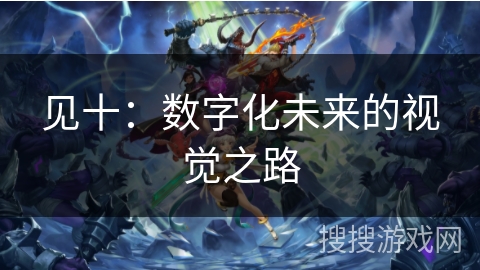 见十：数字化未来的视觉之路
