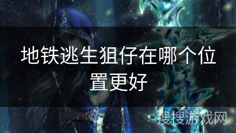 地铁逃生狙仔在哪个位置更好