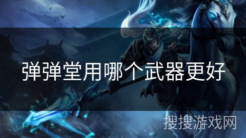 弹弹堂用哪个武器更好