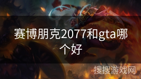 赛博朋克2077和gta哪个好 赛博朋克2077和gta哪个好