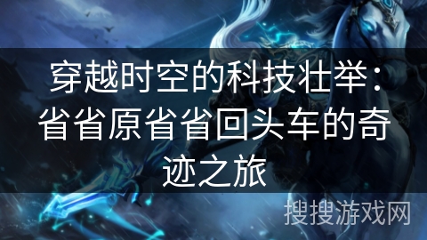 穿越时空的科技壮举：省省原省省回头车的奇迹之旅