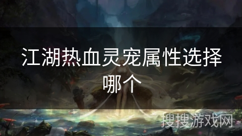 江湖热血灵宠属性选择哪个