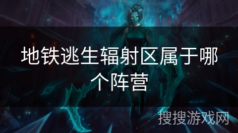 地铁逃生辐射区属于哪个阵营