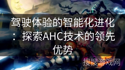 驾驶体验的智能化进化:探索AHC技术的领先优势 驾驶体验的智能化进化:探索AHC技术的领先优势