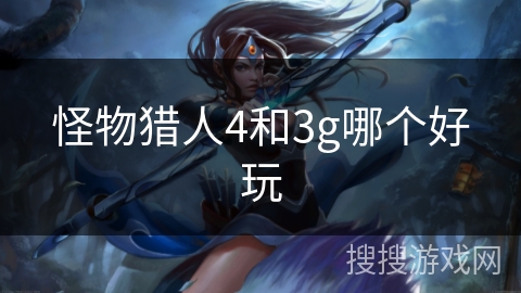 怪物猎人4和3g哪个好玩 怪物猎人4和3g哪个好玩