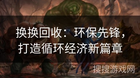 换换回收：环保先锋，打造循环经济新篇章
